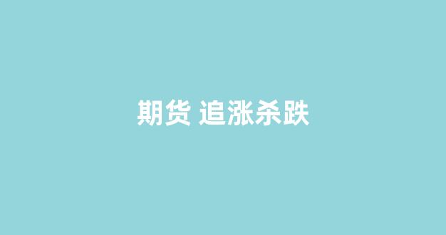 期货 追涨杀跌(期货追涨杀跌是什么意思)_https://www.hangfeite.com_上交所_第1张
